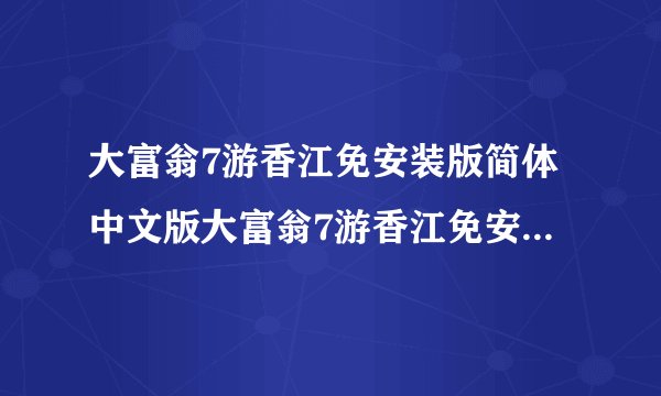 大富翁7游香江免安装版简体中文版大富翁7游香江免安装版简体中文版功能简介