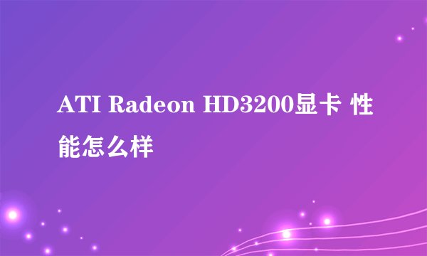 ATI Radeon HD3200显卡 性能怎么样