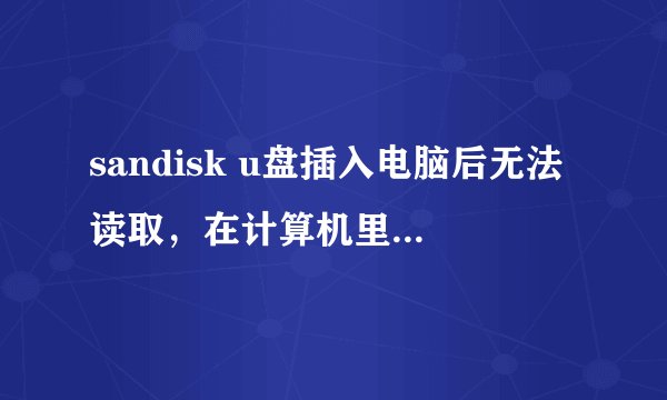 sandisk u盘插入电脑后无法读取，在计算机里不显示磁盘。（之前用过正常的） 是坏了吗，能不能修复？谢谢