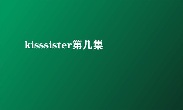 kisssister第几集