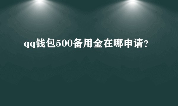 qq钱包500备用金在哪申请？