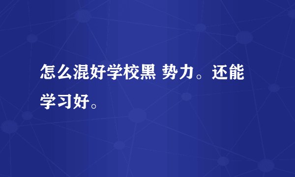 怎么混好学校黑 势力。还能学习好。