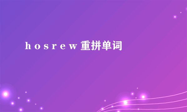 h o s r e w 重拼单词