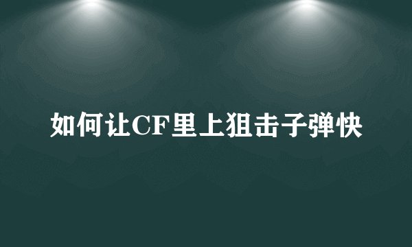 如何让CF里上狙击子弹快