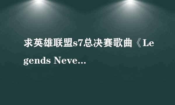 求英雄联盟s7总决赛歌曲《Legends Never Die》(《传奇永不熄灭》)歌词带翻译