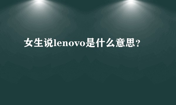 女生说lenovo是什么意思？