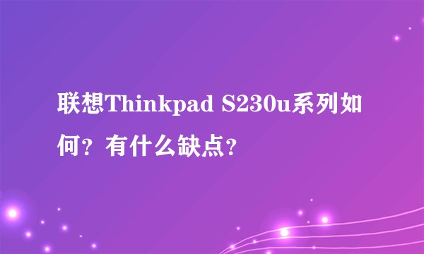 联想Thinkpad S230u系列如何？有什么缺点？