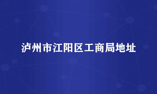 泸州市江阳区工商局地址