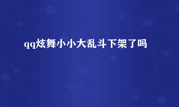 qq炫舞小小大乱斗下架了吗