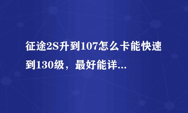 征途2S升到107怎么卡能快速到130级，最好能详细一点，比如说每天的任务怎么做，怎么卡体力等！