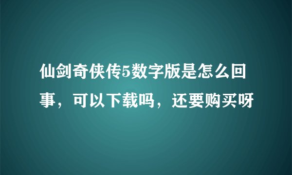 仙剑奇侠传5数字版是怎么回事，可以下载吗，还要购买呀