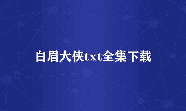 白眉大侠txt全集下载