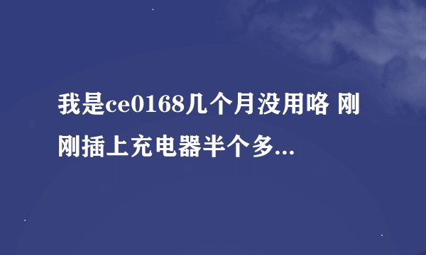 我是ce0168几个月没用咯 刚刚插上充电器半个多小时 都没反应 怎么回事
