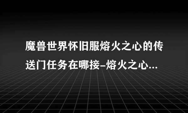 魔兽世界怀旧服熔火之心的传送门任务在哪接-熔火之心传送门任务攻略