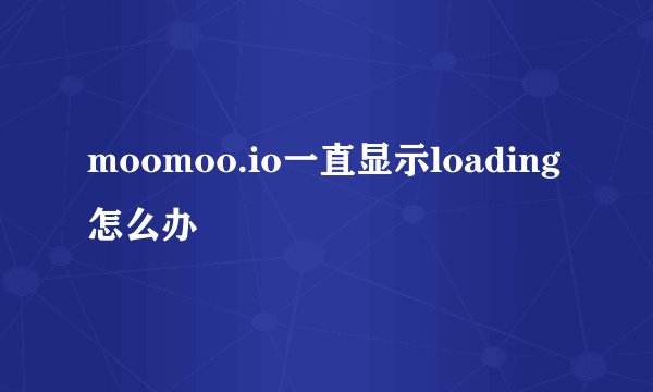 moomoo.io一直显示loading怎么办