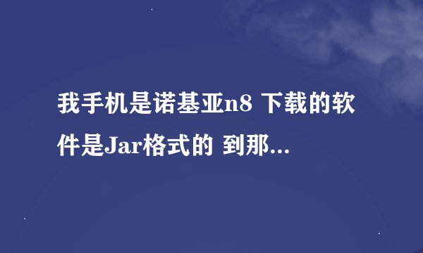 我手机是诺基亚n8 下载的软件是Jar格式的 到那里下载呀