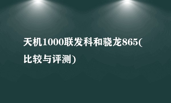 天机1000联发科和骁龙865(比较与评测)