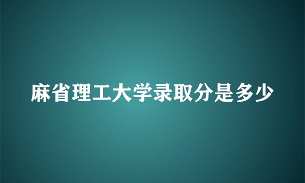 麻省理工大学录取分是多少