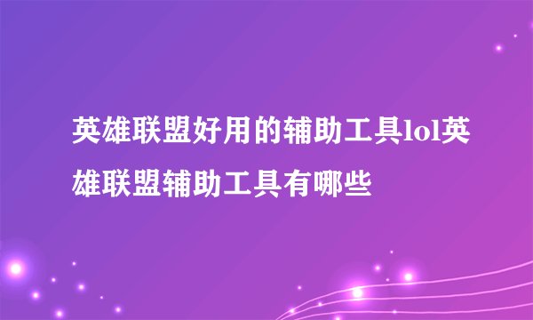 英雄联盟好用的辅助工具lol英雄联盟辅助工具有哪些