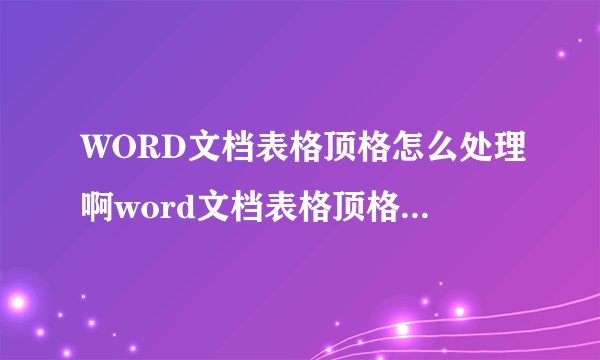 WORD文档表格顶格怎么处理啊word文档表格顶格怎么处理啊视频