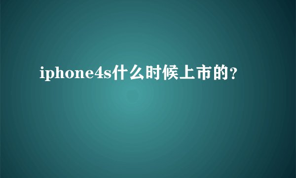 iphone4s什么时候上市的？