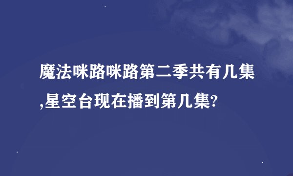 魔法咪路咪路第二季共有几集,星空台现在播到第几集?