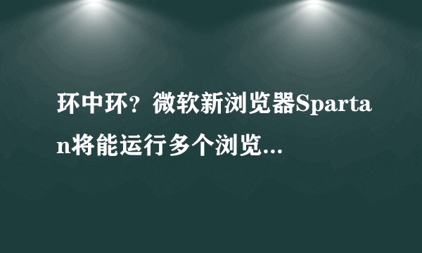 环中环？微软新浏览器Spartan将能运行多个浏览器-搜狗输入法