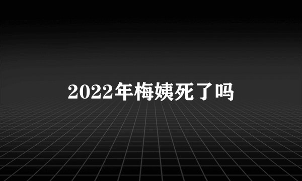 2022年梅姨死了吗
