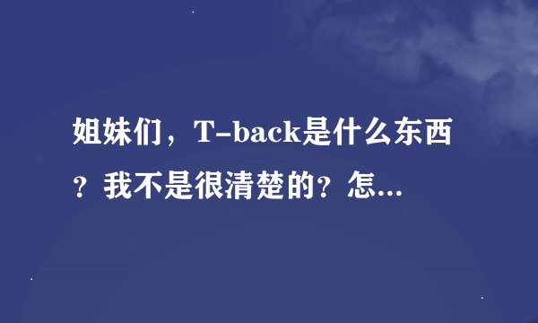 姐妹们，T-back是什么东西？我不是很清楚的？怎么穿？难受吗？