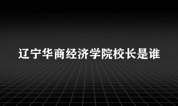 辽宁华商经济学院校长是谁