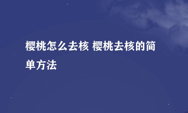 樱桃怎么去核 樱桃去核的简单方法
