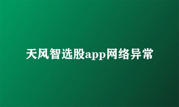 天风智选股app网络异常
