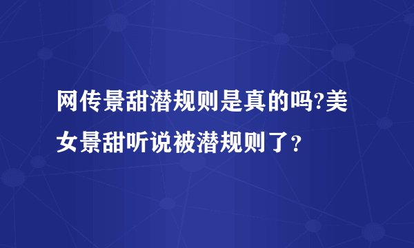 网传景甜潜规则是真的吗?美女景甜听说被潜规则了？