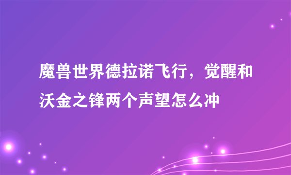魔兽世界德拉诺飞行，觉醒和沃金之锋两个声望怎么冲
