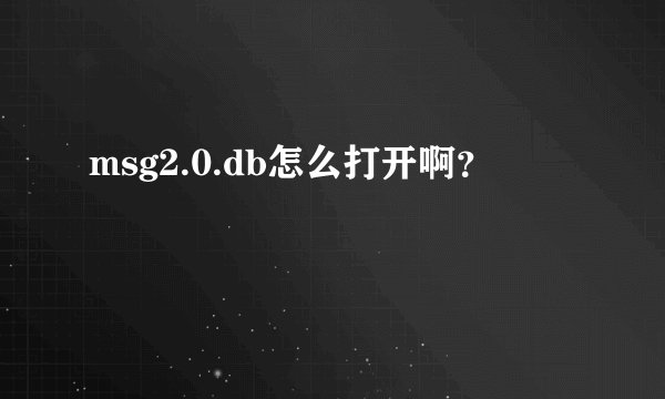 msg2.0.db怎么打开啊？