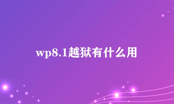 wp8.1越狱有什么用