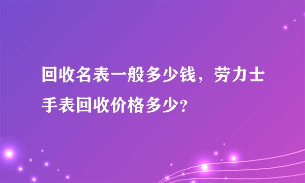 回收名表一般多少钱，劳力士手表回收价格多少？