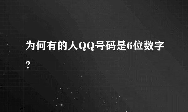 为何有的人QQ号码是6位数字？