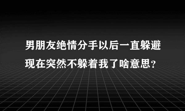 男朋友绝情分手以后一直躲避现在突然不躲着我了啥意思？
