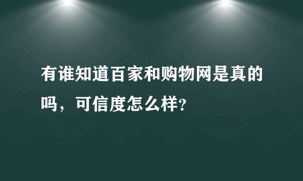 有谁知道百家和购物网是真的吗，可信度怎么样？