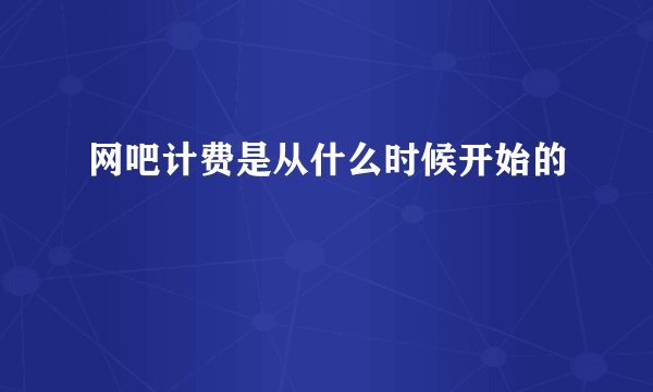 网吧计费是从什么时候开始的