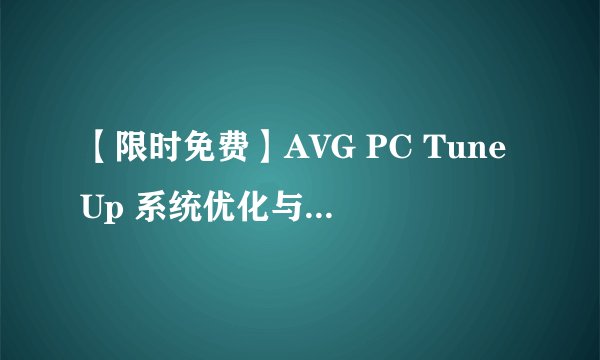 【限时免费】AVG PC TuneUp 系统优化与加速，使您的电脑性能达到颠峰