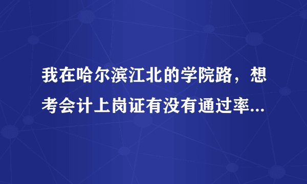 我在哈尔滨江北的学院路，想考会计上岗证有没有通过率高的培训班？