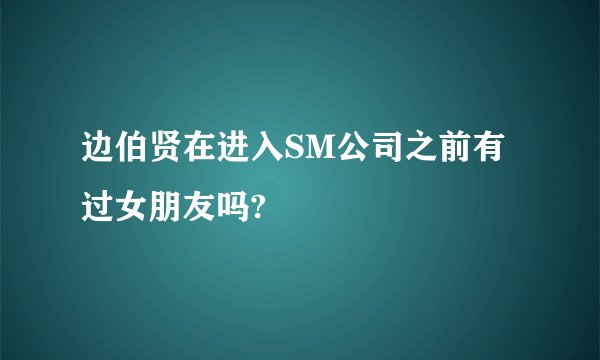 边伯贤在进入SM公司之前有过女朋友吗?