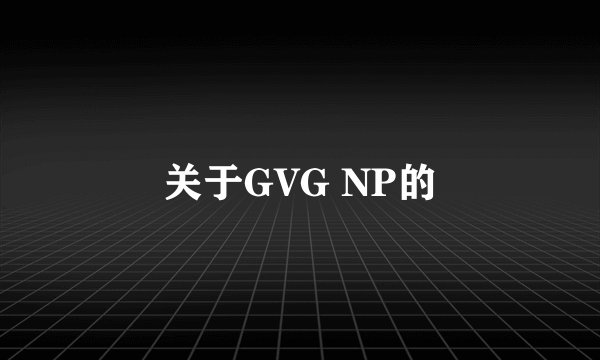 关于GVG NP的