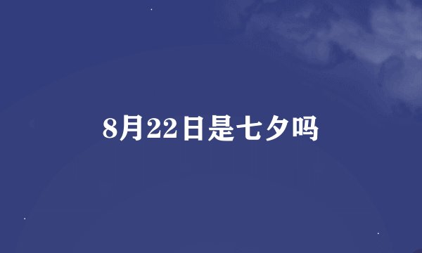 8月22日是七夕吗