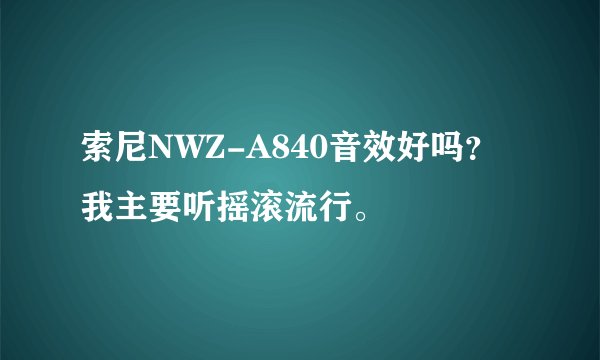 索尼NWZ-A840音效好吗？我主要听摇滚流行。