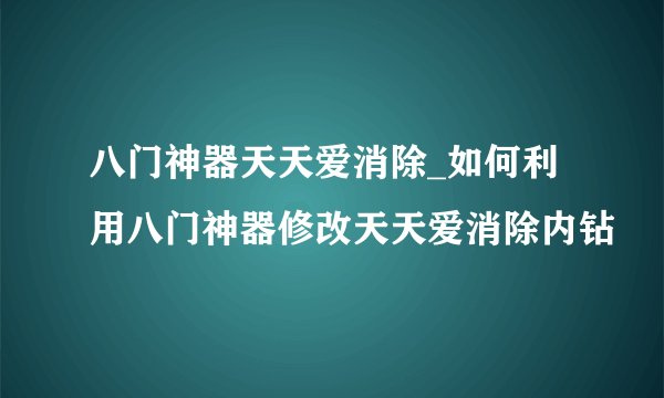 八门神器天天爱消除_如何利用八门神器修改天天爱消除内钻