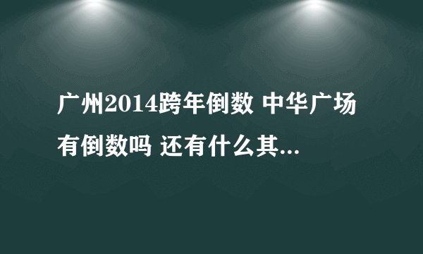 广州2014跨年倒数 中华广场有倒数吗 还有什么其他地方有倒数 气氛好一点的
