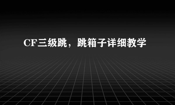 CF三级跳，跳箱子详细教学